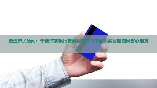 普通市民急问：宁波浦发银行贷款利率有几个点？买房族如何省心选贷？