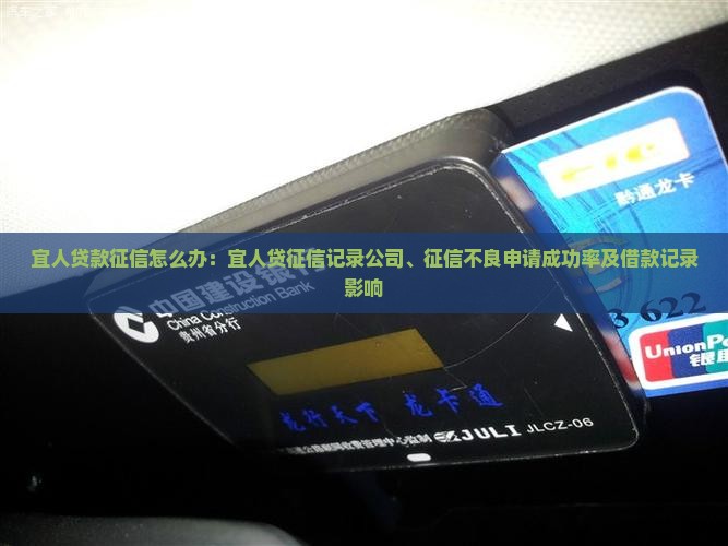 宜人贷款征信怎么办：宜人贷征信记录公司、征信不良申请成功率及借款记录影响