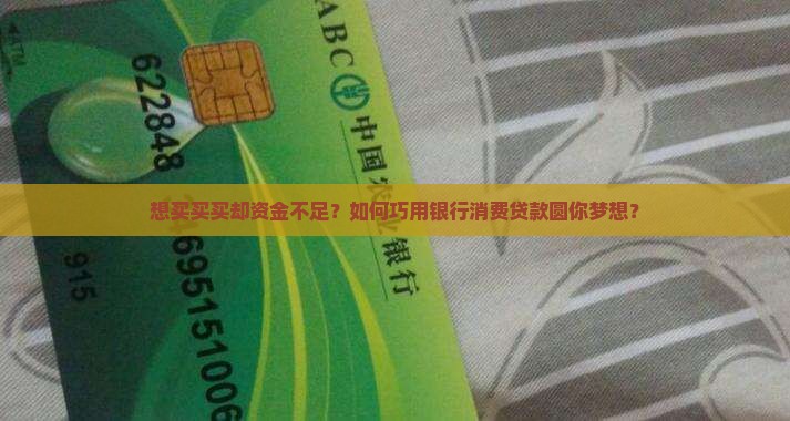 想买买买却资金不足？如何巧用银行消费贷款圆你梦想？