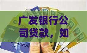 广发银行公司贷款，如何破局融资难题？