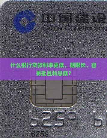 什么银行贷款利率更低，期限长、容易批且利息低？