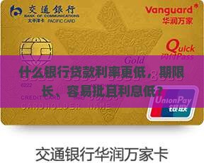什么银行贷款利率更低，期限长、容易批且利息低？