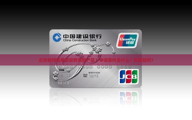 北京教师信用贷款有哪些产品？申请条件是什么？利率如何？
