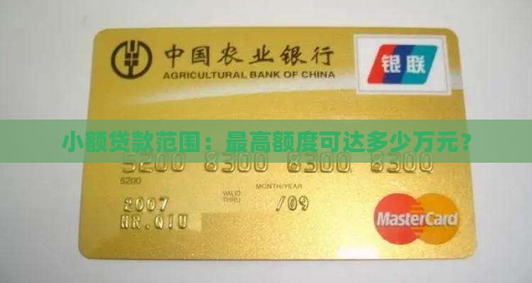 小额贷款范围:最高额度可达多少万元? 小额贷款范围:最高额度可达多少万元?