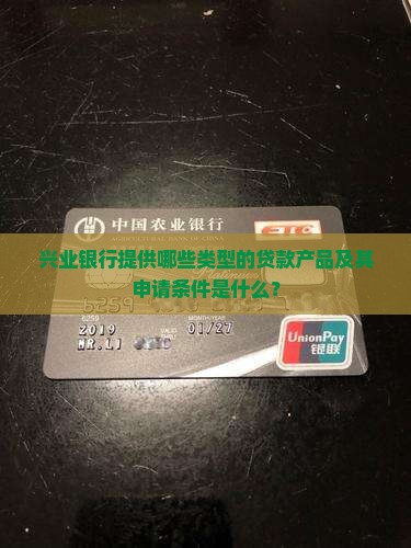 兴业银行提供哪些类型的贷款产品及其申请条件是什么？