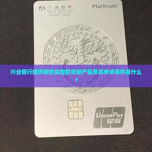 兴业银行提供哪些类型的贷款产品及其申请条件是什么？