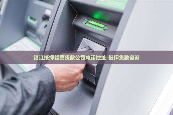 镇江抵押经营贷款公司电话地址-抵押贷款咨询
