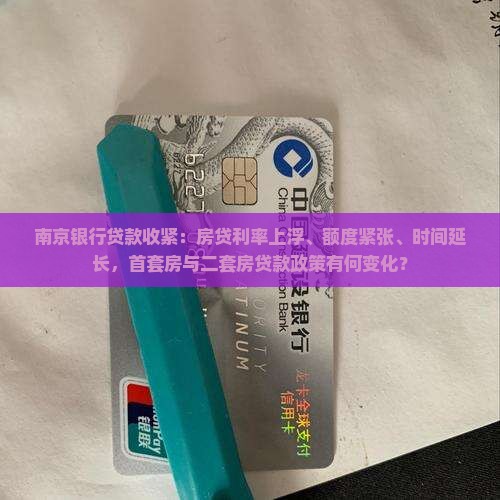 南京银行贷款收紧：房贷利率上浮、额度紧张、时间延长，首套房与二套房贷款政策有何变化？