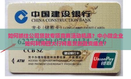 如何抓住公司贷款专项竞赛活动机遇？中小微企业如何利用四大行特惠贷款融资痛点？