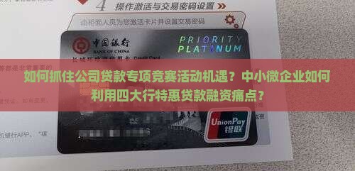 如何抓住公司贷款专项竞赛活动机遇？中小微企业如何利用四大行特惠贷款融资痛点？