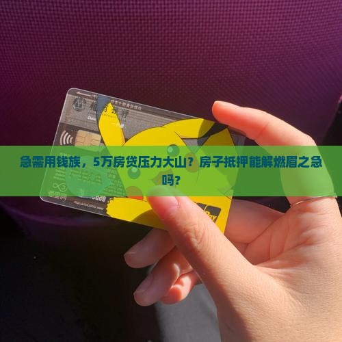 急需用钱族，5万房贷压力大山？房子抵押能解燃眉之急吗？