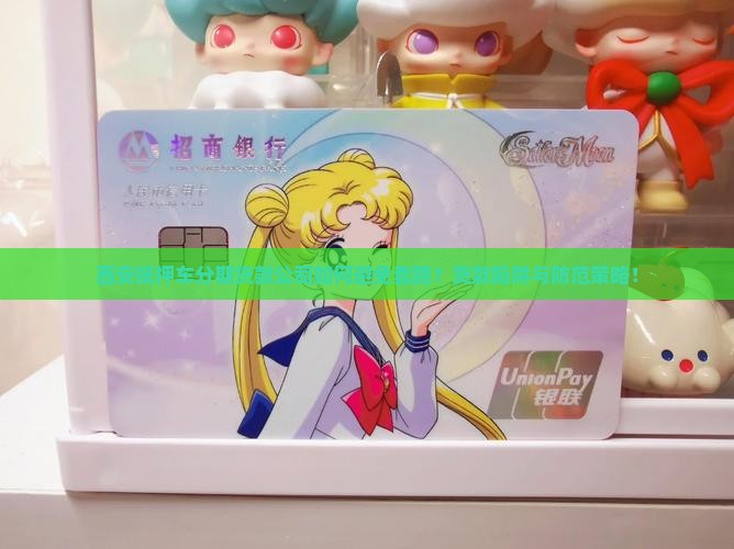 西安抵押车分期贷款公司如何避免套路？贷款陷阱与防范策略！