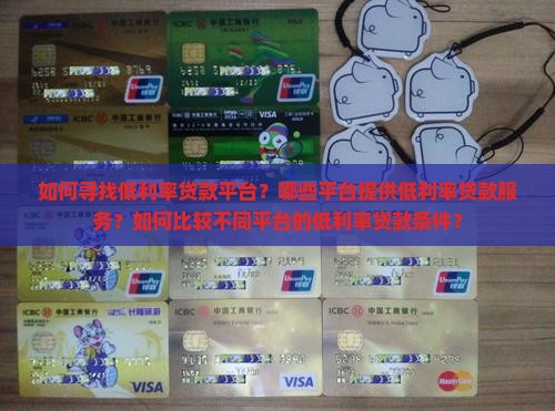 如何寻找低利率贷款平台？哪些平台提供低利率贷款服务？如何比较不同平台的低利率贷款条件？