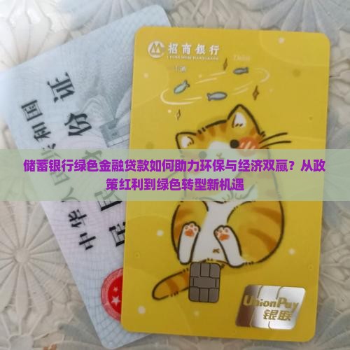 储蓄银行绿色金融贷款如何助力环保与经济双赢？从政策红利到绿色转型新机遇