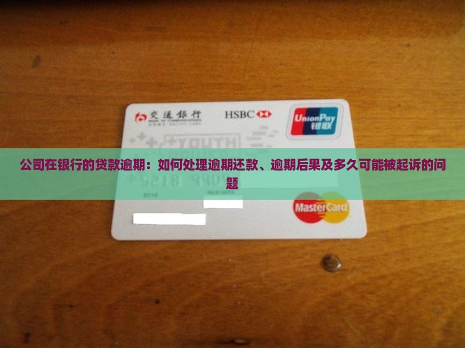 公司在银行的贷款逾期：如何处理逾期还款、逾期后果及多久可能被起诉的问题