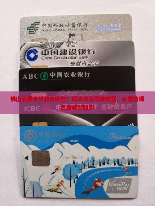 佛山消费类贷款有哪些？解决资金周转难题，必看的绿色金融新趋势