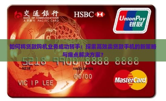 如何将贷款购机业务成功转手：探索高效卖贷款手机的新策略与痛点解决方案？