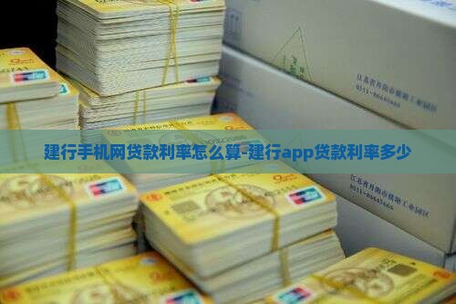 建行手机网贷款利率怎么算-建行app贷款利率多少