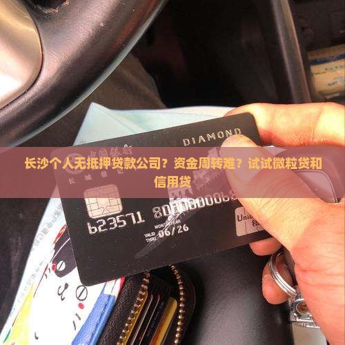 长沙个人无抵押贷款公司？资金周转难？试试微粒贷和信用贷