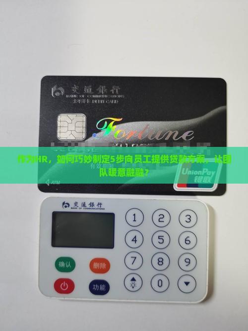 作为HR，如何巧妙制定5步向员工提供贷款方案，让团队暖意融融？