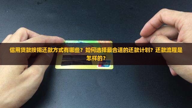 信用贷款按揭还款方式有哪些？如何选择最合适的还款计划？还款流程是怎样的？