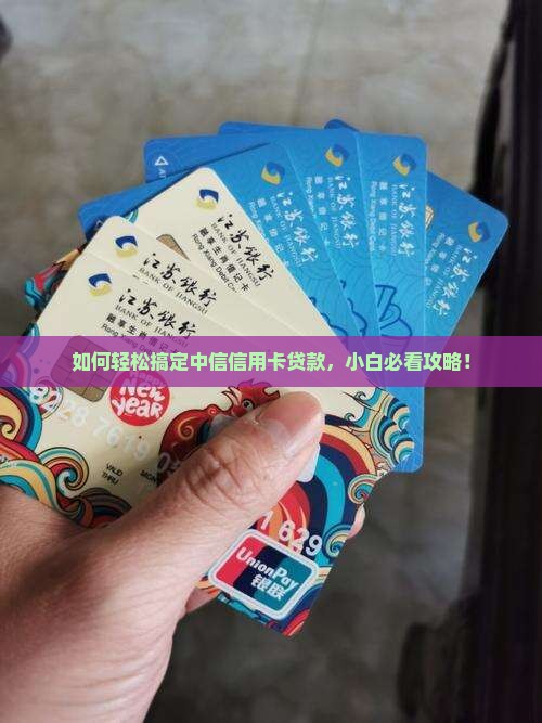 如何轻松搞定中信信用卡贷款，小白必看攻略！