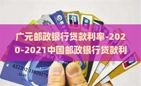 广元邮政银行贷款利率-2020-2021中国邮政银行贷款利率表