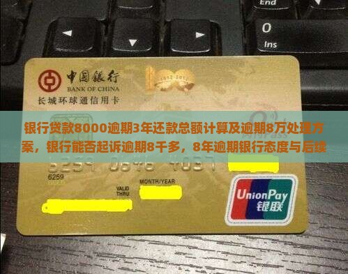 银行贷款8000逾期3年还款总额计算及逾期8万处理方案，银行能否起诉逾期8千多，8年逾期银行态度与后续处理方式。