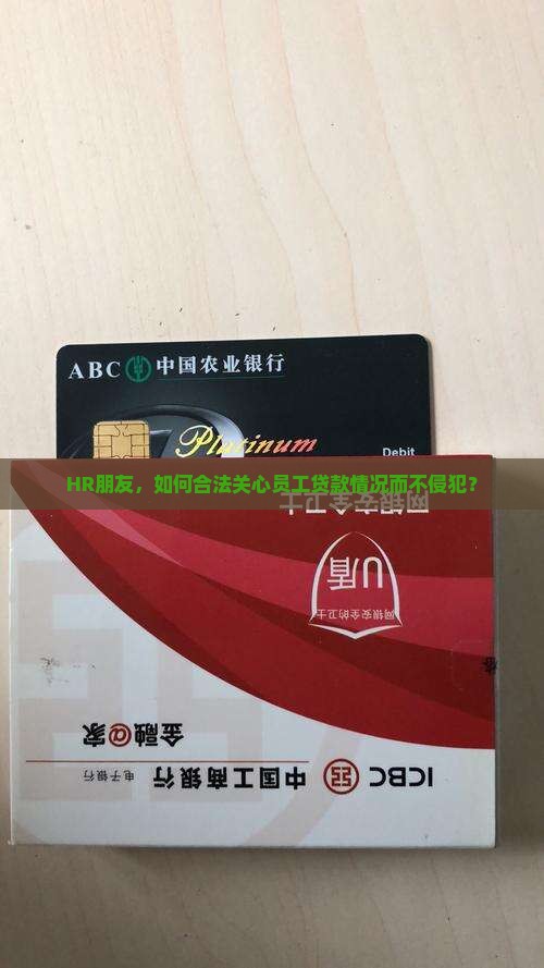 HR朋友，如何合法关心员工贷款情况而不侵犯？