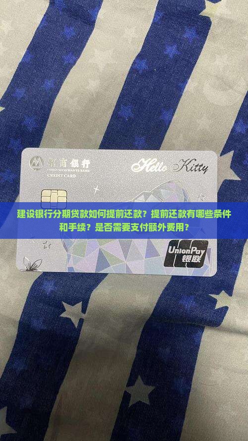 建设银行分期贷款如何提前还款？提前还款有哪些条件和手续？是否需要支付额外费用？