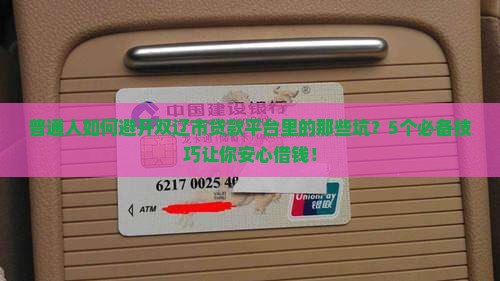 普通人如何避开双辽市贷款平台里的那些坑？5个必备技巧让你安心借钱！