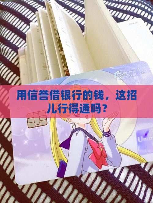 用信誉借银行的钱，这招儿行得通吗？