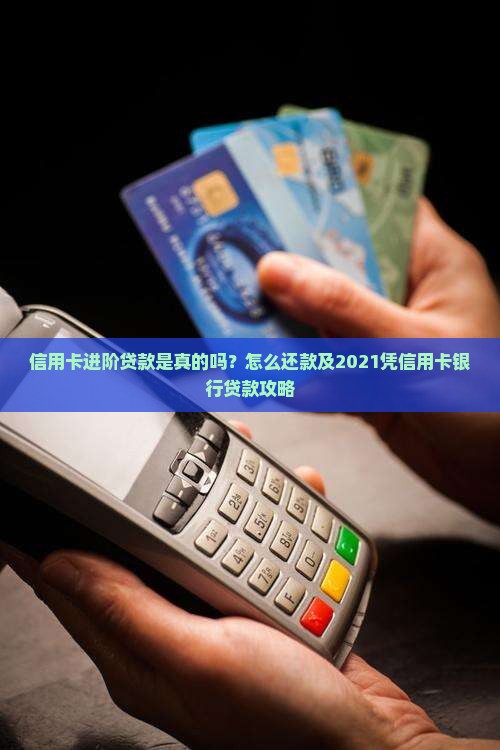 信用卡进阶贷款是真的吗？怎么还款及2021凭信用卡银行贷款攻略