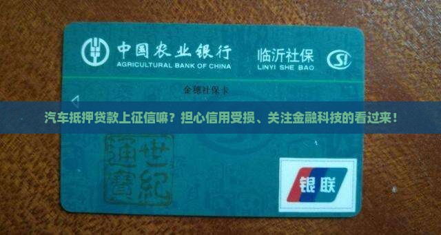 汽车抵押贷款上征信嘛？担心信用受损、关注金融科技的看过来！