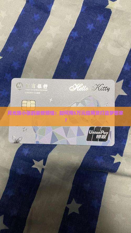 月光族小张的装修烦恼：如何用5万元信用贷打造梦想家？