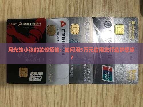 月光族小张的装修烦恼：如何用5万元信用贷打造梦想家？
