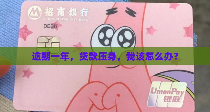 逾期一年，贷款压身，我该怎么办？