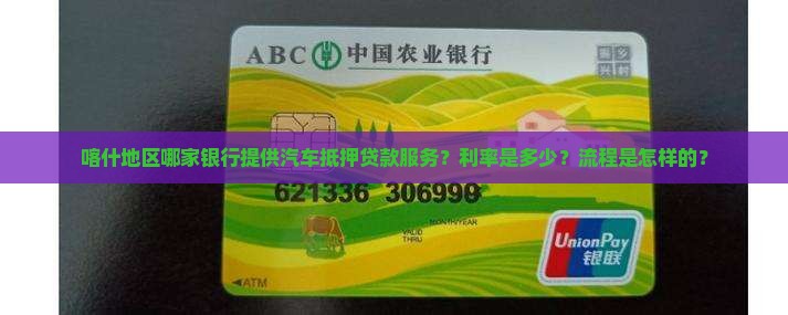 喀什地区哪家银行提供汽车抵押贷款服务？利率是多少？流程是怎样的？