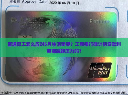 普通职工怎么应对5月生活紧绷？工商银行微计划贷款利率能减轻压力吗？