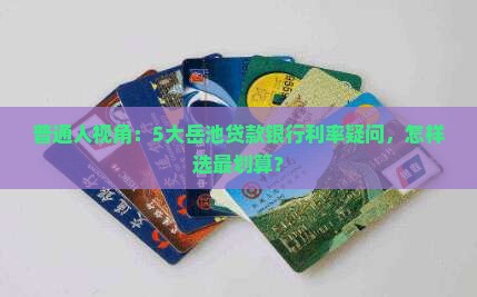 普通人视角：5大岳池贷款银行利率疑问，怎样选最划算？