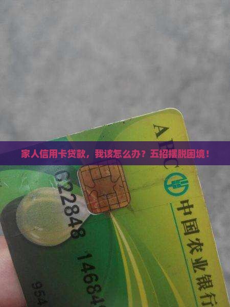 家人信用卡贷款,我该怎么办?五招摆脱困境! 家人信用卡贷款,我该怎么办?五招摆脱困境!