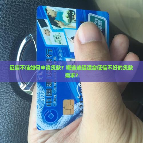 征信不佳如何申请贷款？哪些途径适合征信不好的贷款需求？