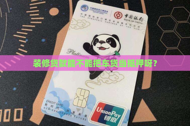 装修贷款能不能把车贷当抵押呀？