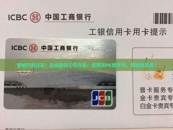 老板们看过来！企业缺钱①号方案：信用贷PK抵押贷，哪种更靠谱？