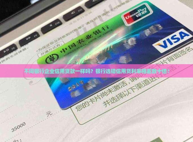 不同银行企业信用贷款一样吗？银行选错信用贷利率相差数十倍！