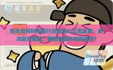 股东如何利用银行贷款助力公司发展：解决融资难题，拥抱金融科技新趋势？