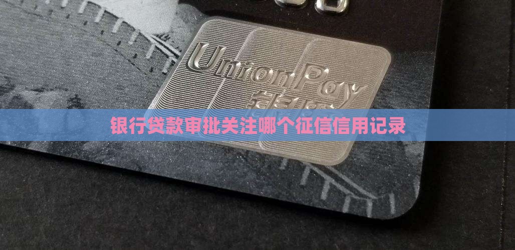 银行贷款审批关注哪个征信信用记录