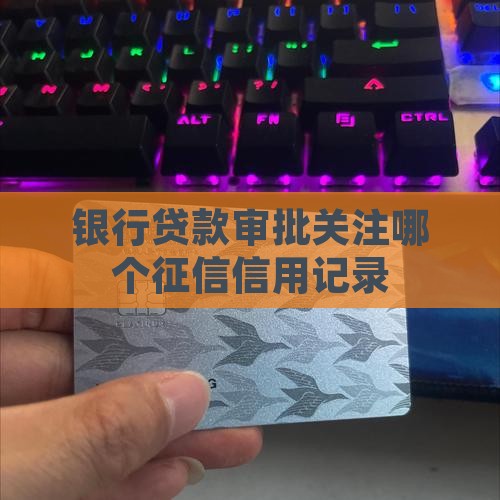 银行贷款审批关注哪个征信信用记录