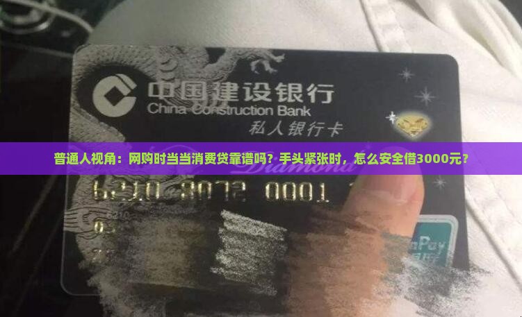 普通人视角：网购时当当消费贷靠谱吗？手头紧张时，怎么安全借3000元？