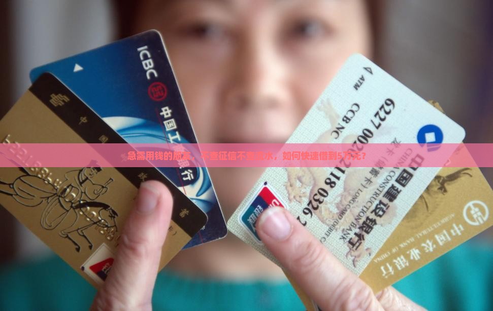 急需用钱的朋友,不查征信不查流水,如何快速借到5万元? 急需用钱的朋友,不查征信不查流水,如何快速借到5万元?
